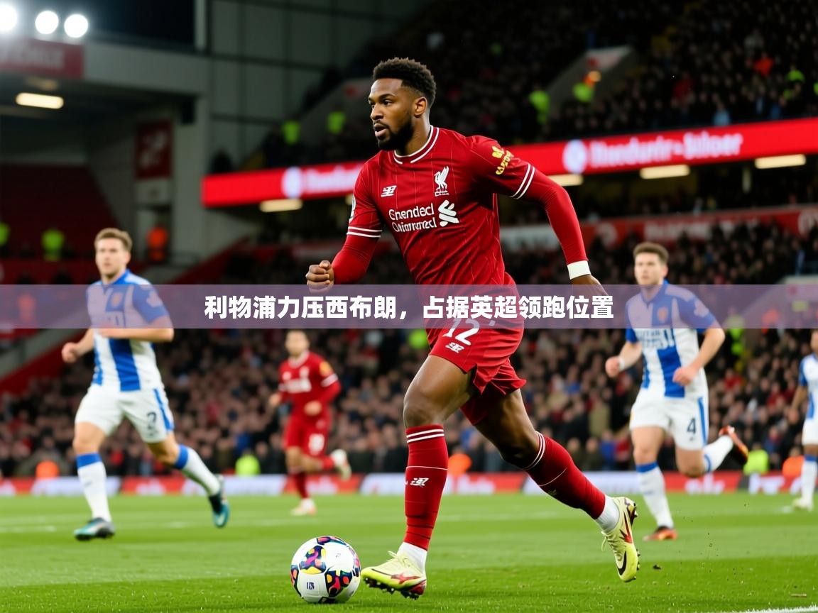 2025km体育官网入口利物浦力压西布朗，占据英超领跑位置  第1张