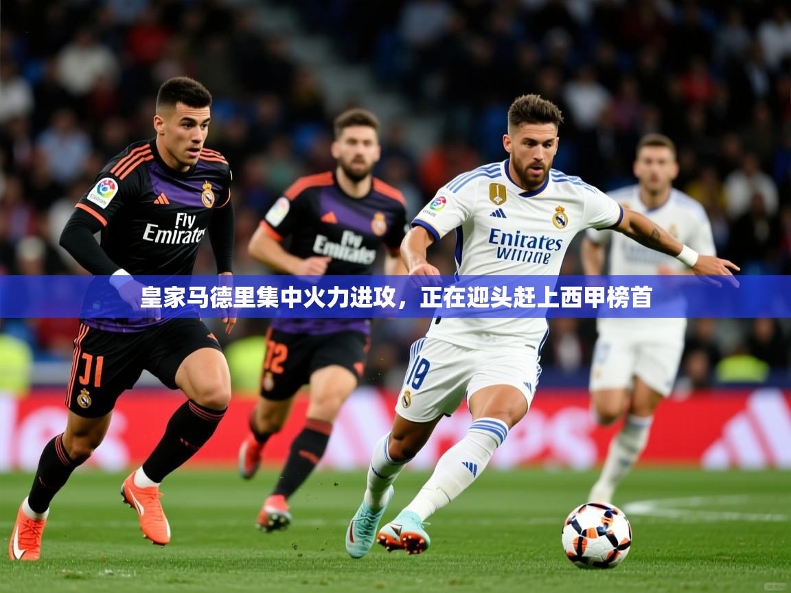 2025KM体育直播皇家马德里集中火力进攻，正在迎头赶上西甲榜首  第2张
