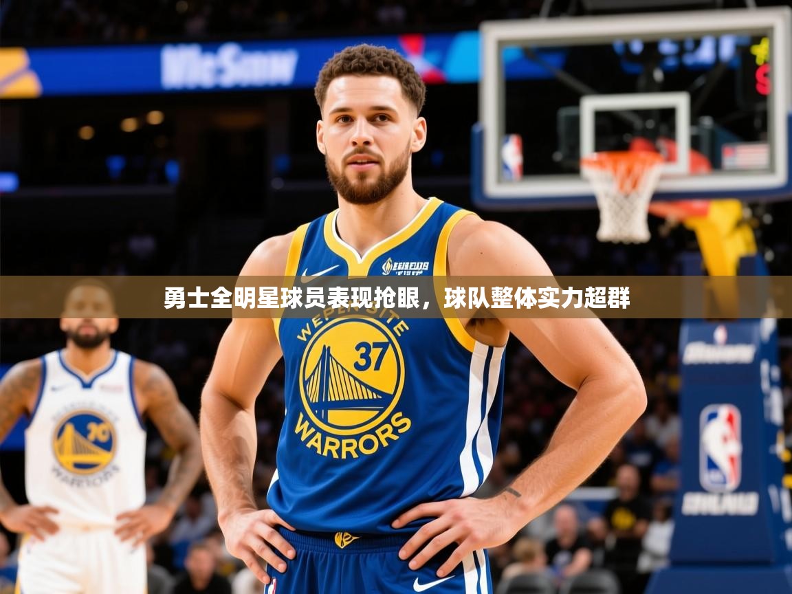 2025km体育在线官网勇士全明星球员表现抢眼,球队整体实力超群 第1张