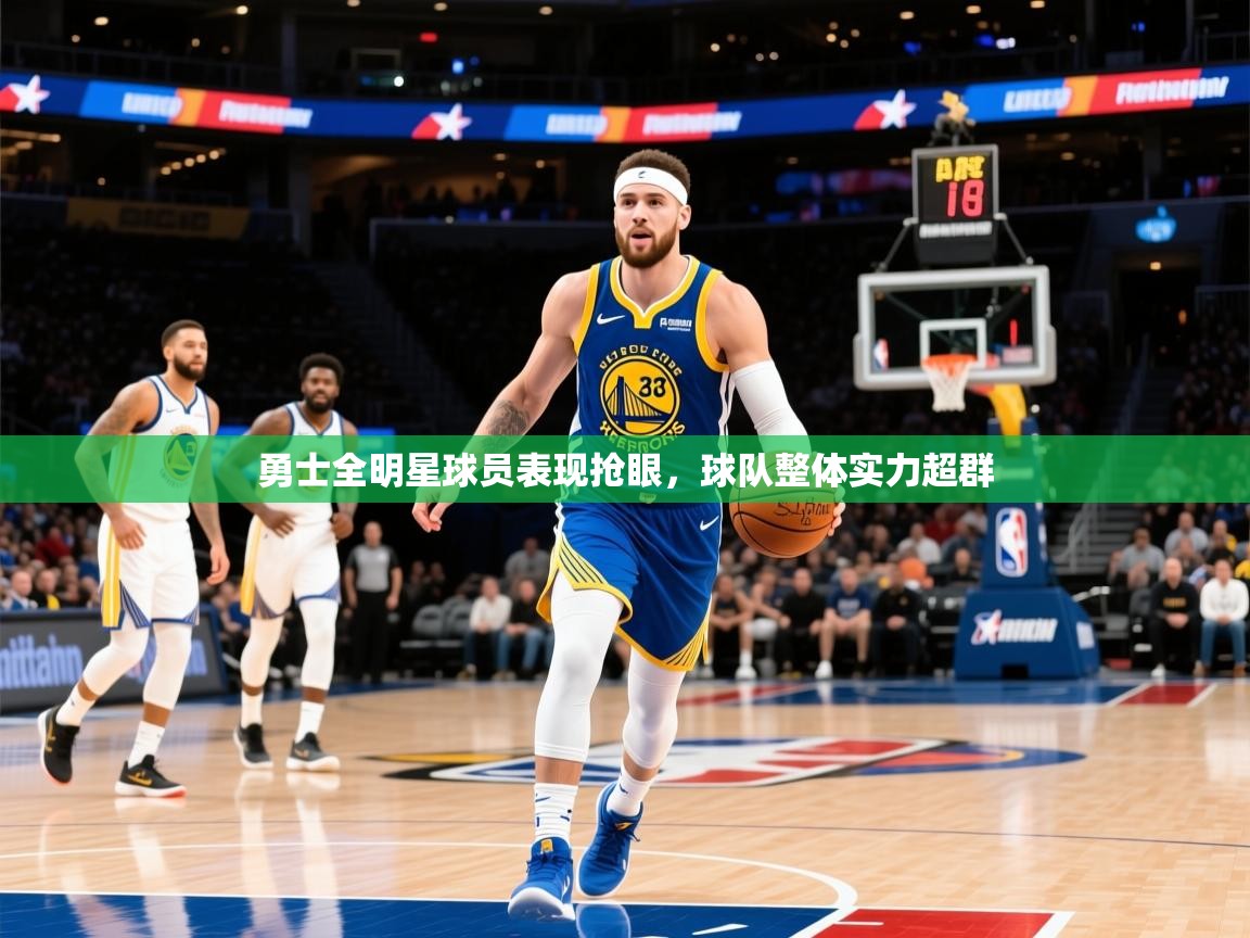 2025km体育在线官网勇士全明星球员表现抢眼,球队整体实力超群 第2张